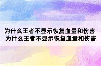 为什么王者不显示恢复血量和伤害 为什么王者不显示恢复血量和伤害